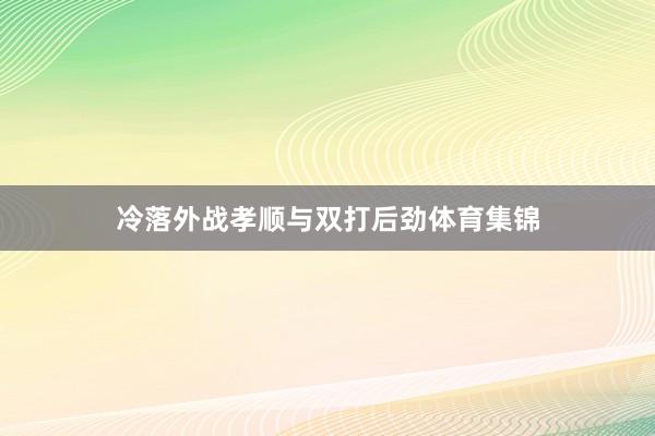 冷落外战孝顺与双打后劲体育集锦