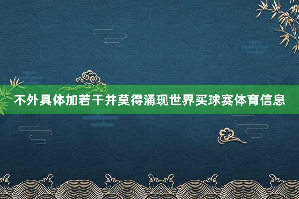 不外具体加若干并莫得涌现世界买球赛体育信息