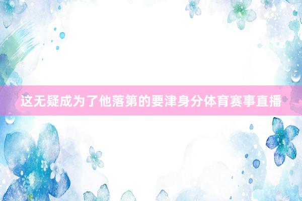 这无疑成为了他落第的要津身分体育赛事直播