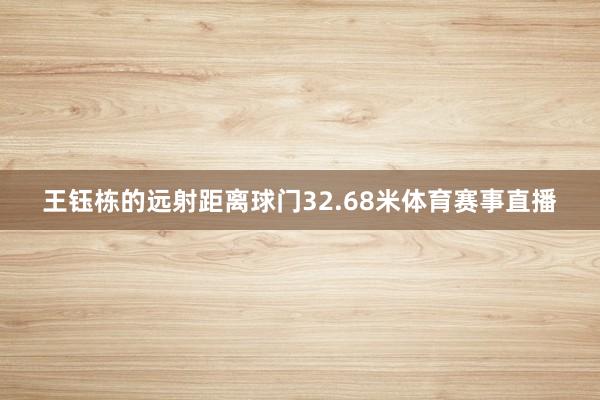 王钰栋的远射距离球门32.68米体育赛事直播