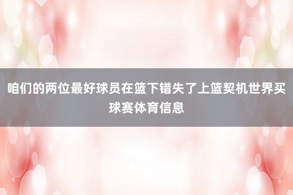 咱们的两位最好球员在篮下错失了上篮契机世界买球赛体育信息