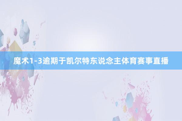 魔术1-3逾期于凯尔特东说念主体育赛事直播