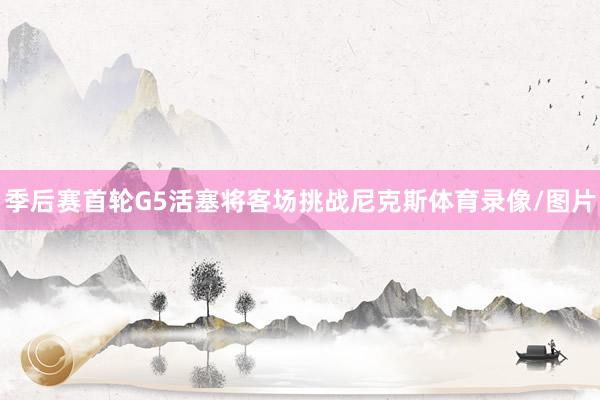 季后赛首轮G5活塞将客场挑战尼克斯体育录像/图片