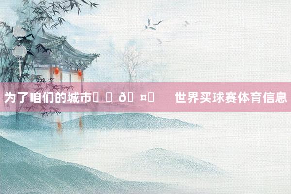 为了咱们的城市❤️🤍    世界买球赛体育信息