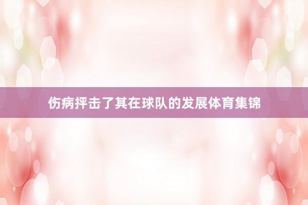 伤病抨击了其在球队的发展体育集锦