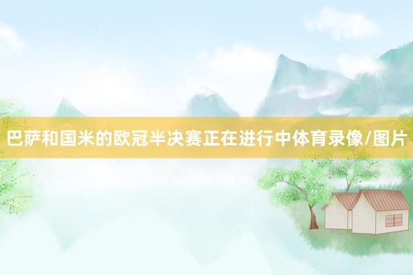 巴萨和国米的欧冠半决赛正在进行中体育录像/图片