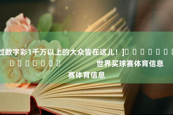 中过数字彩1千万以上的大众皆在这儿！]															                世界买球赛体育信息