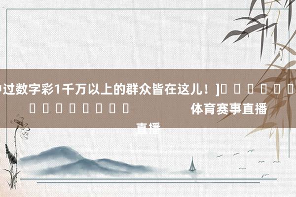 中过数字彩1千万以上的群众皆在这儿！]　　															                体育赛事直播