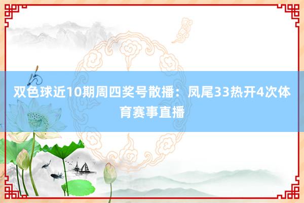 双色球近10期周四奖号散播：凤尾33热开4次体育赛事直播