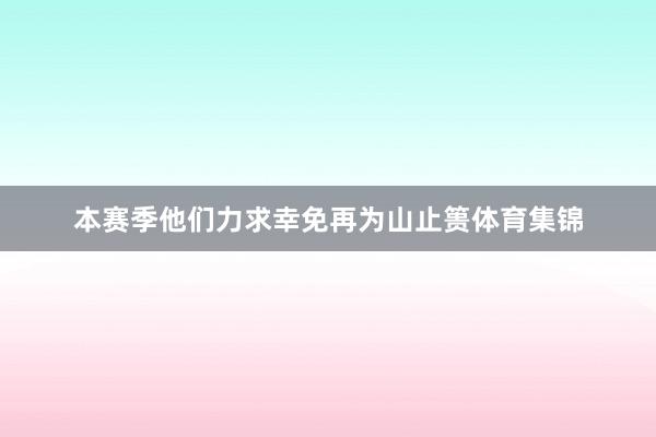 本赛季他们力求幸免再为山止篑体育集锦