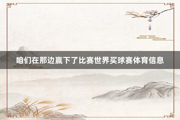 咱们在那边赢下了比赛世界买球赛体育信息
