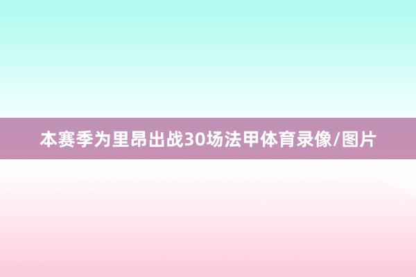 本赛季为里昂出战30场法甲体育录像/图片