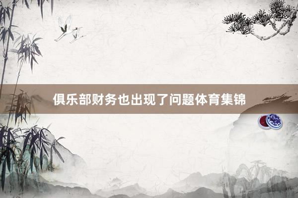 俱乐部财务也出现了问题体育集锦