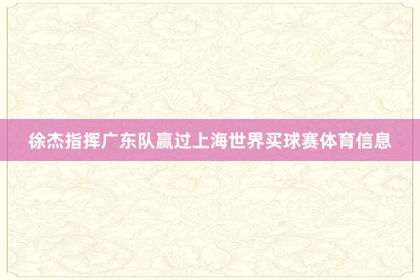 徐杰指挥广东队赢过上海世界买球赛体育信息
