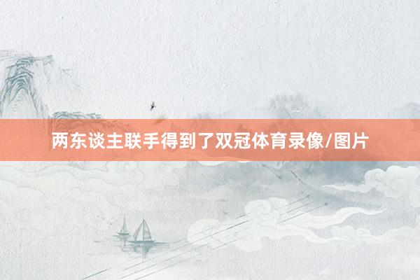 两东谈主联手得到了双冠体育录像/图片