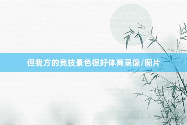 但我方的竞技景色很好体育录像/图片