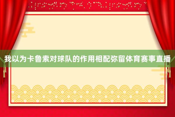 我以为卡鲁索对球队的作用相配弥留体育赛事直播