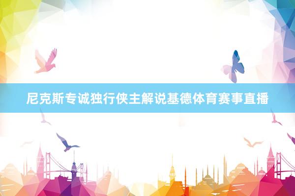 尼克斯专诚独行侠主解说基德体育赛事直播