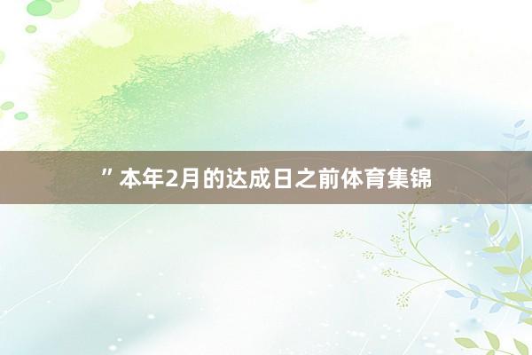 ”　　本年2月的达成日之前体育集锦