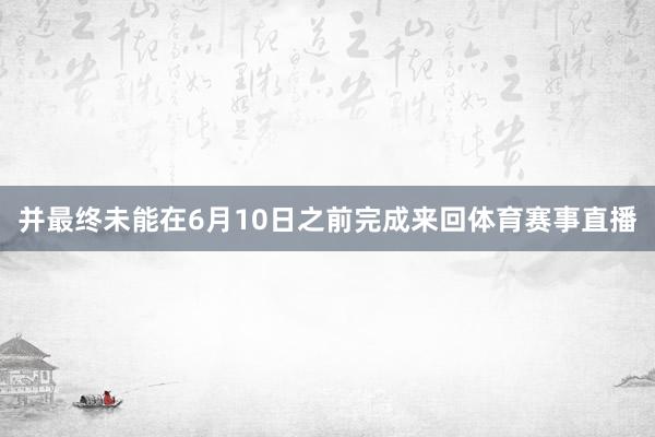并最终未能在6月10日之前完成来回体育赛事直播