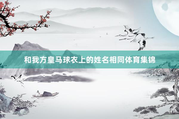 和我方皇马球衣上的姓名相同体育集锦