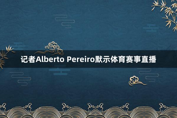 记者Alberto Pereiro默示体育赛事直播