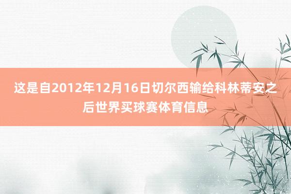 这是自2012年12月16日切尔西输给科林蒂安之后世界买球赛体育信息