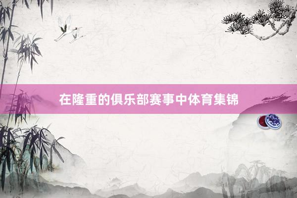 在隆重的俱乐部赛事中体育集锦