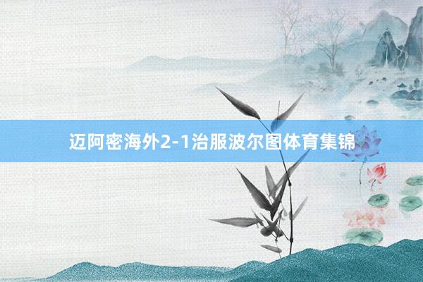 迈阿密海外2-1治服波尔图体育集锦