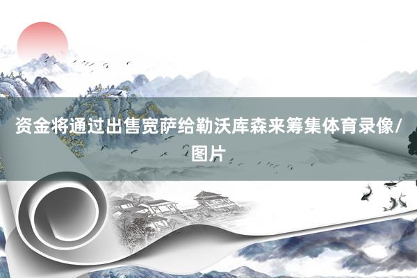 资金将通过出售宽萨给勒沃库森来筹集体育录像/图片