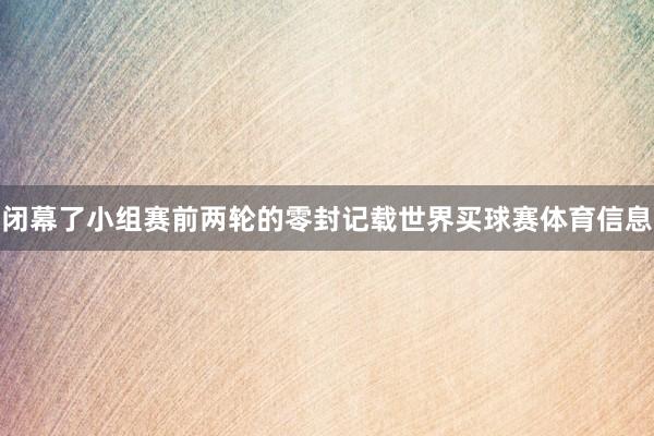 闭幕了小组赛前两轮的零封记载世界买球赛体育信息