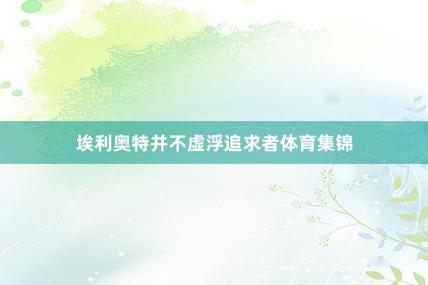 埃利奥特并不虚浮追求者体育集锦