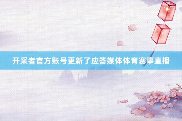 开采者官方账号更新了应答媒体体育赛事直播