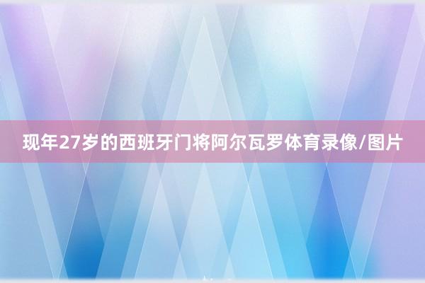 现年27岁的西班牙门将阿尔瓦罗体育录像/图片
