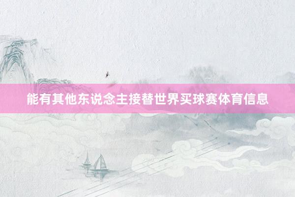 能有其他东说念主接替世界买球赛体育信息