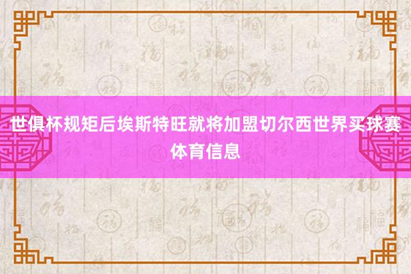 世俱杯规矩后埃斯特旺就将加盟切尔西世界买球赛体育信息