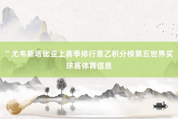 ”尤韦斯塔比亚上赛季排行意乙积分榜第五世界买球赛体育信息