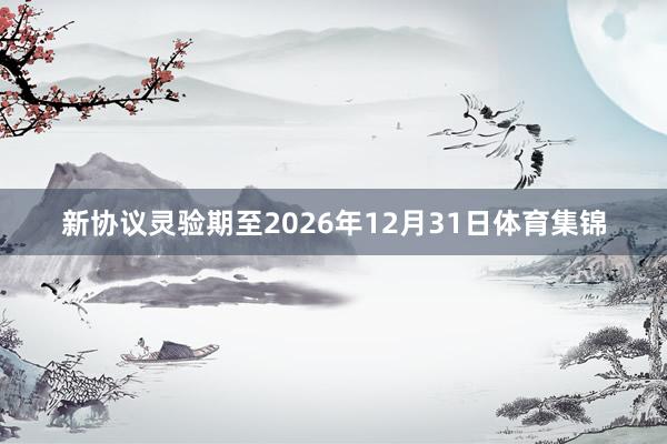 新协议灵验期至2026年12月31日体育集锦