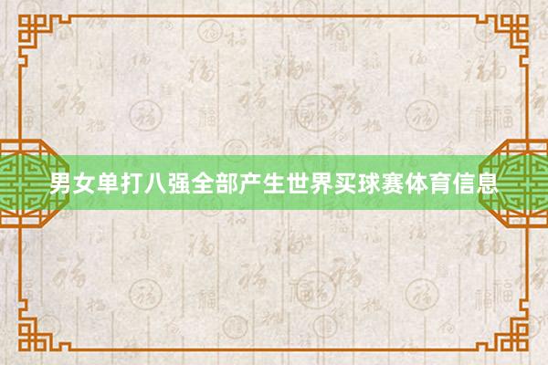 男女单打八强全部产生世界买球赛体育信息