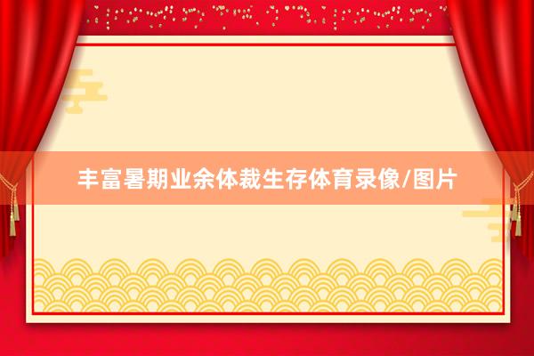丰富暑期业余体裁生存体育录像/图片