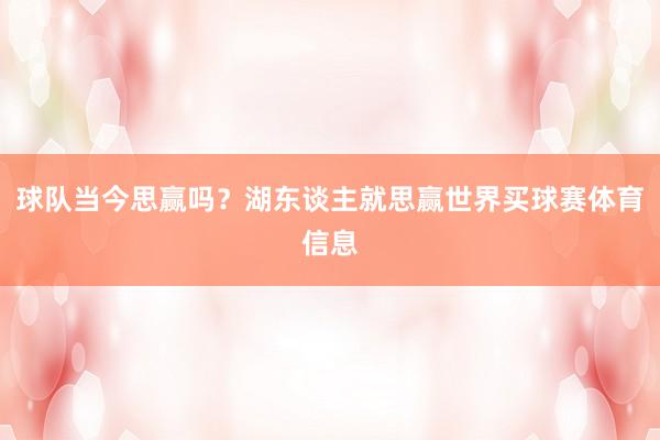 球队当今思赢吗？湖东谈主就思赢世界买球赛体育信息
