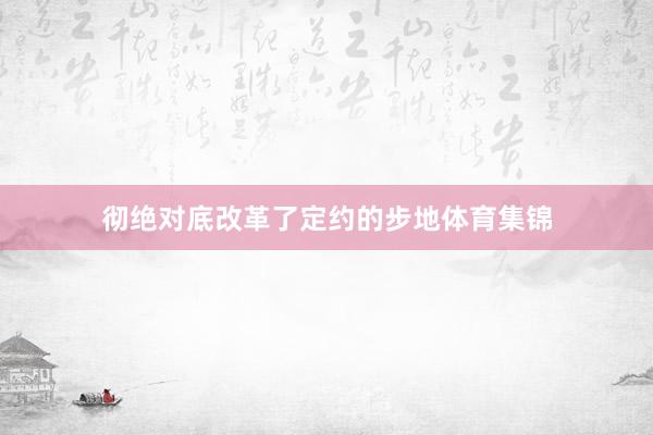 彻绝对底改革了定约的步地体育集锦