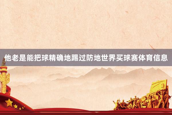 他老是能把球精确地踢过防地世界买球赛体育信息