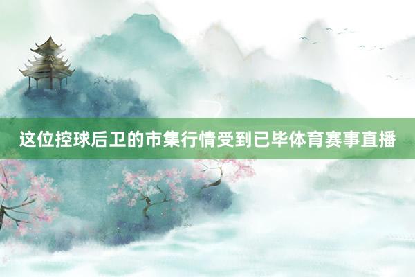 这位控球后卫的市集行情受到已毕体育赛事直播