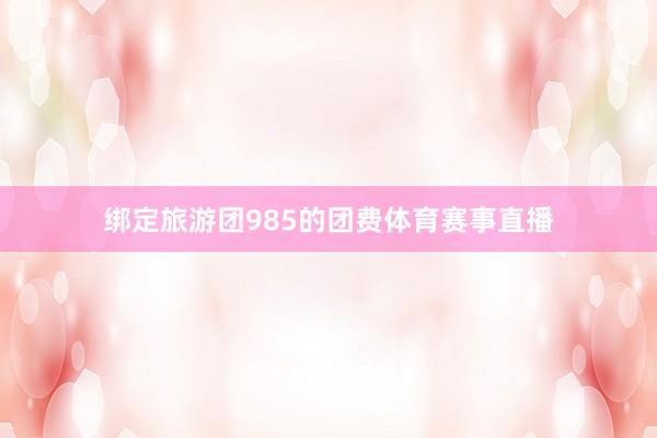 绑定旅游团985的团费体育赛事直播