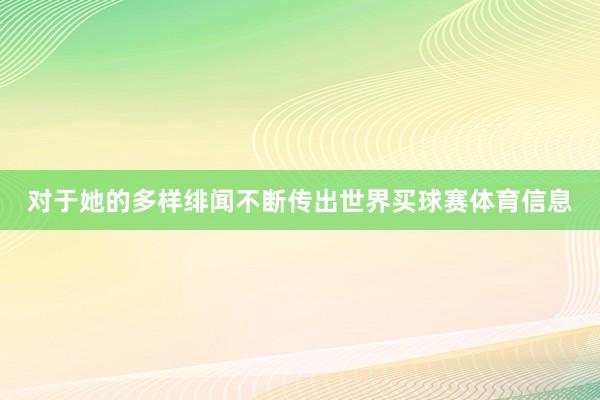 对于她的多样绯闻不断传出世界买球赛体育信息