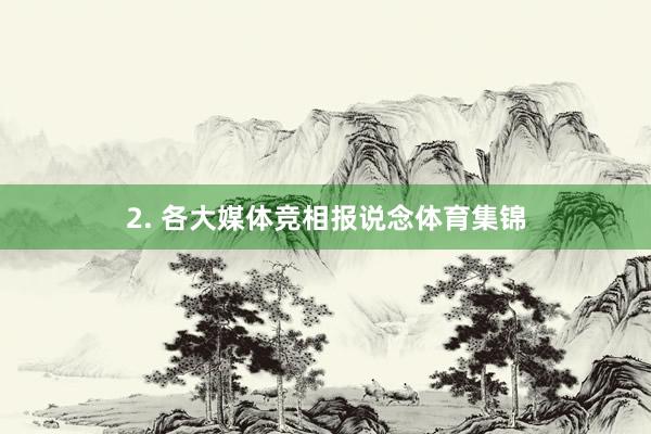 2. 各大媒体竞相报说念体育集锦