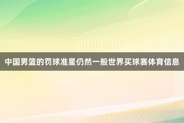 中国男篮的罚球准星仍然一般世界买球赛体育信息