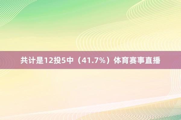 共计是12投5中（41.7%）体育赛事直播
