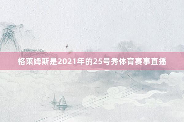 格莱姆斯是2021年的25号秀体育赛事直播
